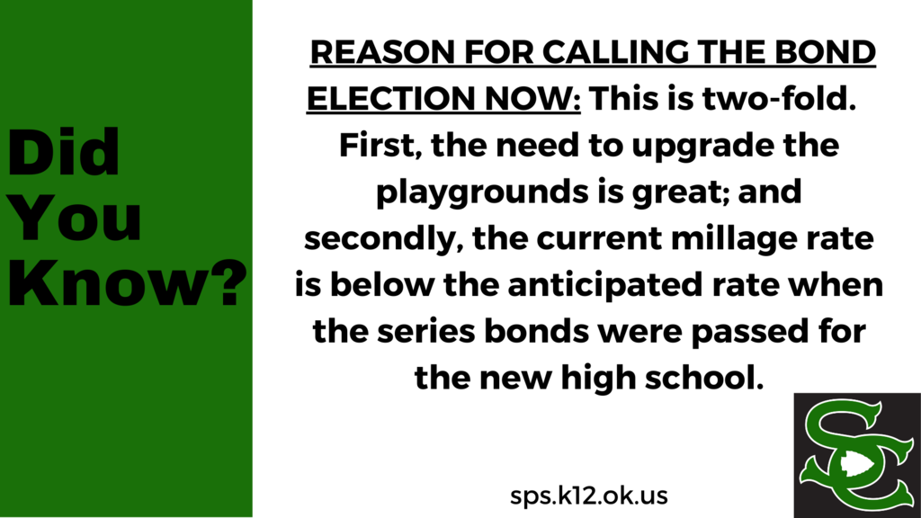 REASON FOR CALLING THE BOND ELECTION: This is two-fold.  First, the need to upgrade the playgrounds is great; and secondly, the current millage rate is below the anticipated rate when the series bonds were passed for the new high school.